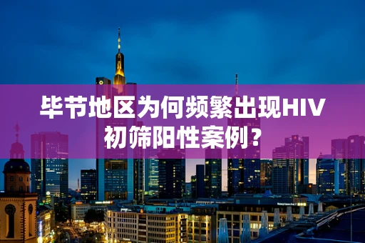 毕节地区为何频繁出现HIV初筛阳性案例？