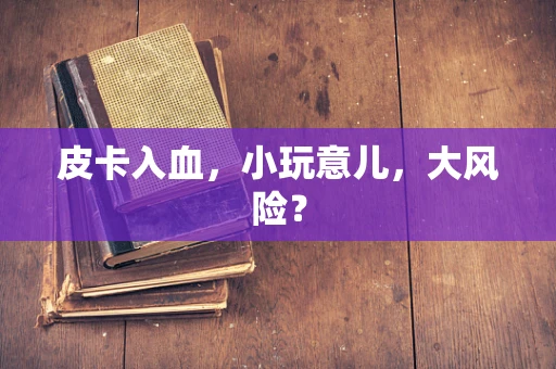 皮卡入血，小玩意儿，大风险？