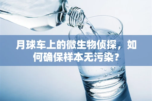 月球车上的微生物侦探，如何确保样本无污染？