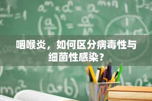 咽喉炎，如何区分病毒性与细菌性感染？