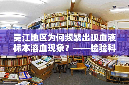 吴江地区为何频繁出现血液标本溶血现象？——检验科医生的深度解析