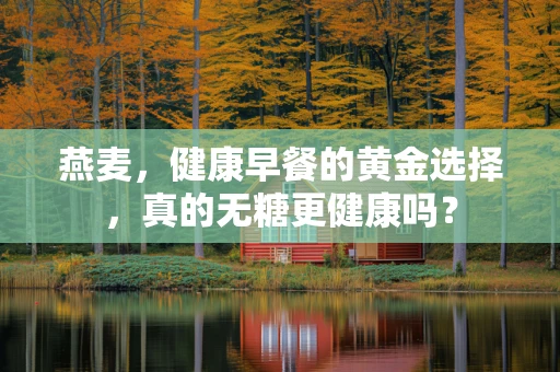 燕麦，健康早餐的黄金选择，真的无糖更健康吗？