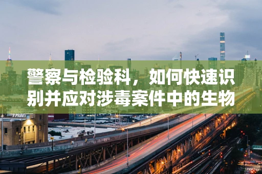 警察与检验科，如何快速识别并应对涉毒案件中的生物样本异常？