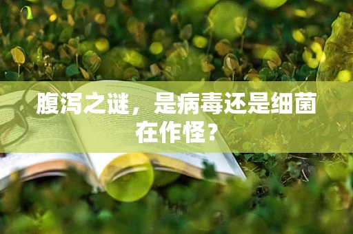 腹泻之谜，是病毒还是细菌在作怪？