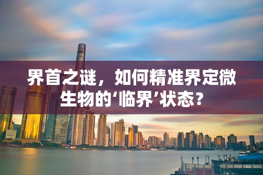 界首之谜，如何精准界定微生物的‘临界’状态？