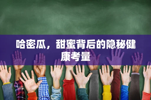 哈密瓜，甜蜜背后的隐秘健康考量