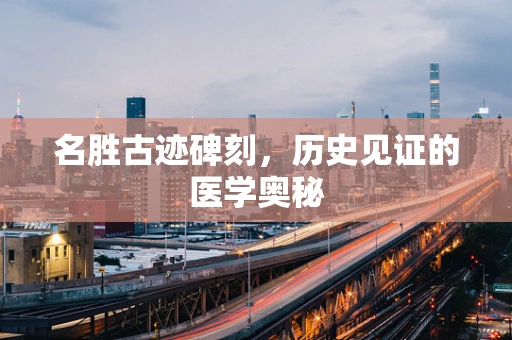 名胜古迹碑刻，历史见证的医学奥秘