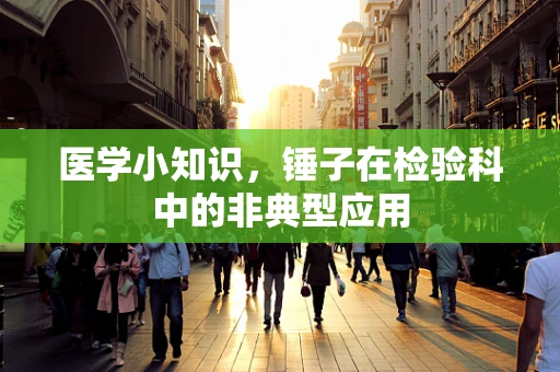 医学小知识，锤子在检验科中的非典型应用
