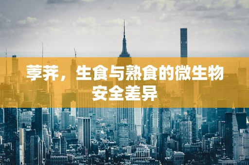 荸荠，生食与熟食的微生物安全差异