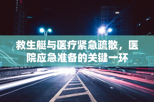 救生艇与医疗紧急疏散，医院应急准备的关键一环