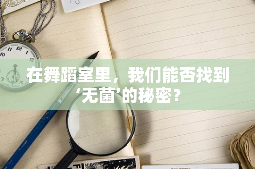 在舞蹈室里，我们能否找到‘无菌’的秘密？