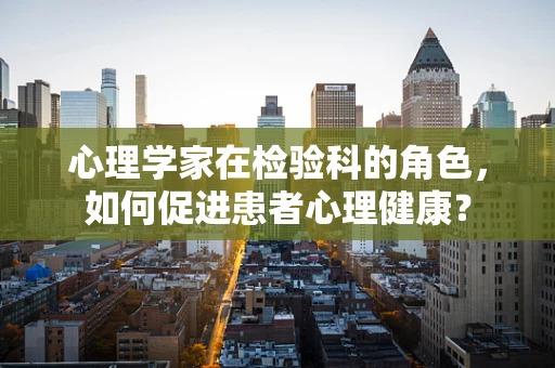 心理学家在检验科的角色，如何促进患者心理健康？