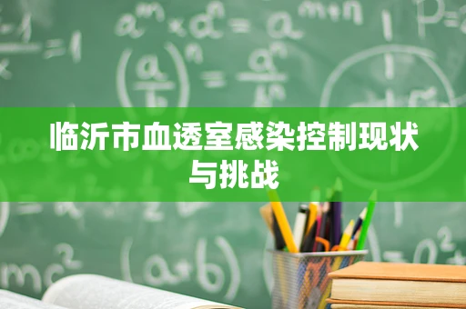 临沂市血透室感染控制现状与挑战