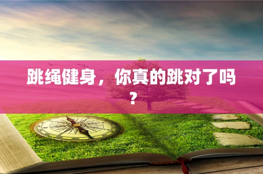 跳绳健身，你真的跳对了吗？
