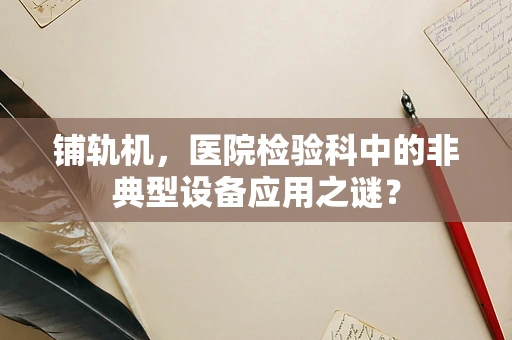 铺轨机，医院检验科中的非典型设备应用之谜？