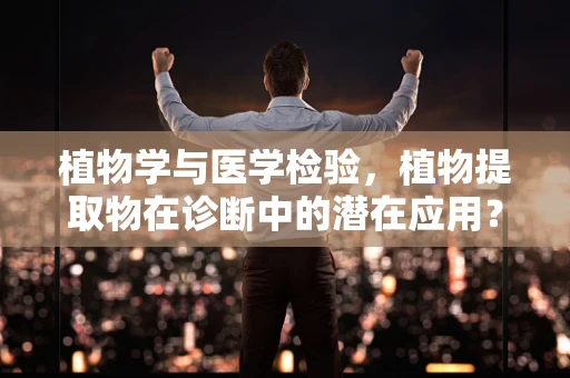 植物学与医学检验，植物提取物在诊断中的潜在应用？