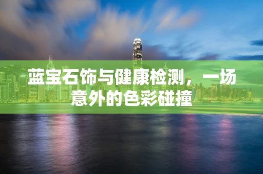 蓝宝石饰与健康检测，一场意外的色彩碰撞