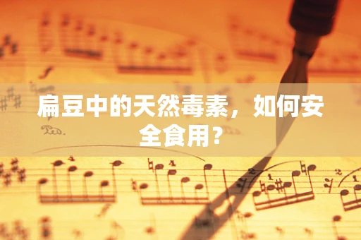 扁豆中的天然毒素，如何安全食用？