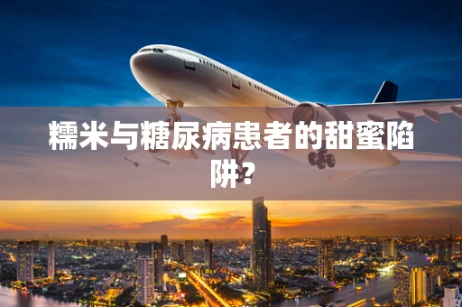 糯米与糖尿病患者的甜蜜陷阱？
