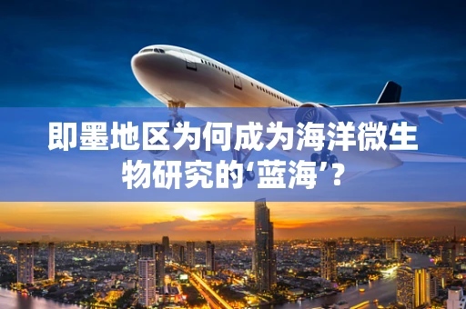 即墨地区为何成为海洋微生物研究的‘蓝海’？