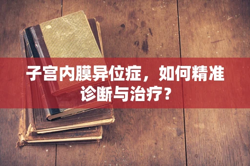 子宫内膜异位症，如何精准诊断与治疗？