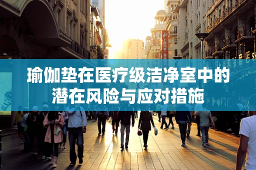 瑜伽垫在医疗级洁净室中的潜在风险与应对措施