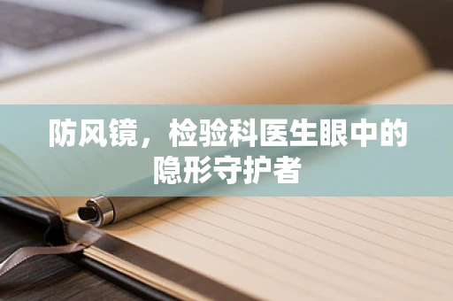 防风镜，检验科医生眼中的隐形守护者