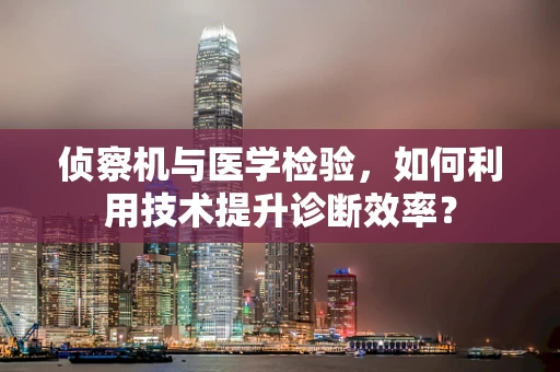 侦察机与医学检验，如何利用技术提升诊断效率？