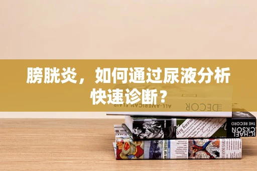 膀胱炎，如何通过尿液分析快速诊断？