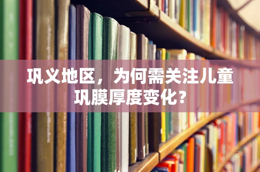 巩义地区，为何需关注儿童巩膜厚度变化？