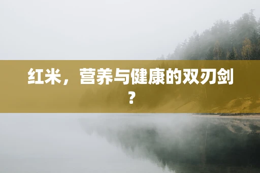 红米，营养与健康的双刃剑？
