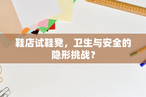 鞋店试鞋凳，卫生与安全的隐形挑战？