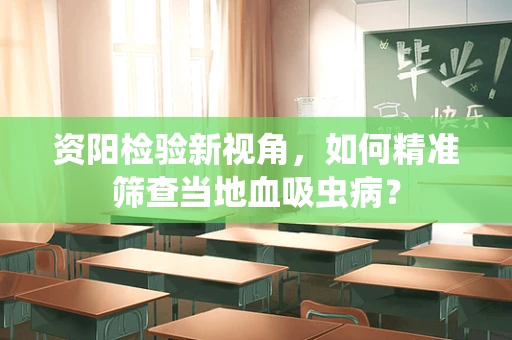 资阳检验新视角，如何精准筛查当地血吸虫病？