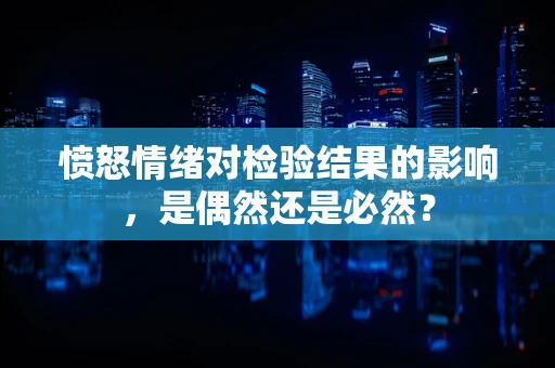 愤怒情绪对检验结果的影响，是偶然还是必然？