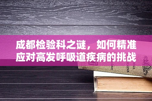 成都检验科之谜，如何精准应对高发呼吸道疾病的挑战？