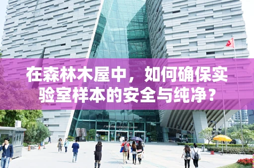 在森林木屋中，如何确保实验室样本的安全与纯净？