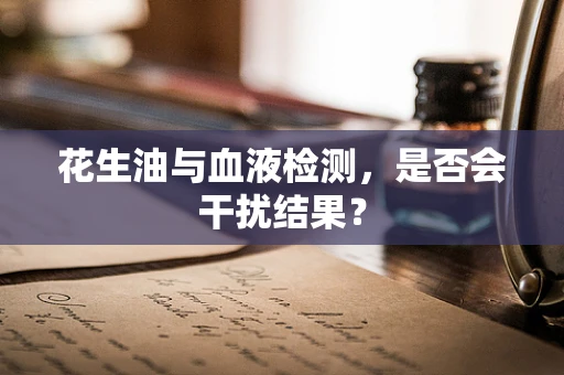 花生油与血液检测，是否会干扰结果？