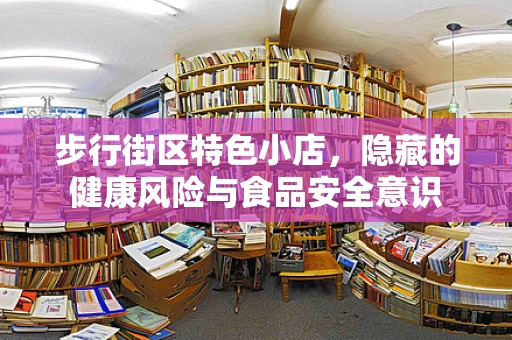 步行街区特色小店，隐藏的健康风险与食品安全意识