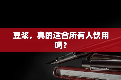 豆浆，真的适合所有人饮用吗？