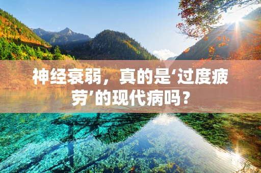 神经衰弱，真的是‘过度疲劳’的现代病吗？