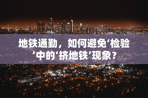 地铁通勤，如何避免‘检验’中的‘挤地铁’现象？