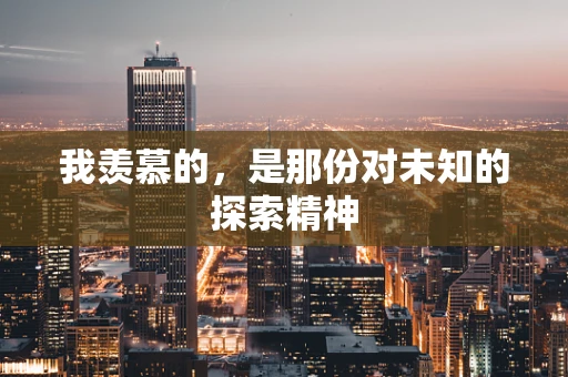 我羡慕的，是那份对未知的探索精神