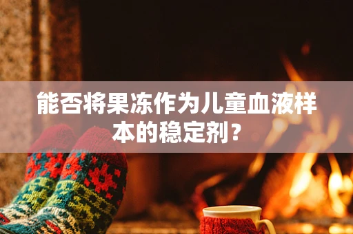 能否将果冻作为儿童血液样本的稳定剂？