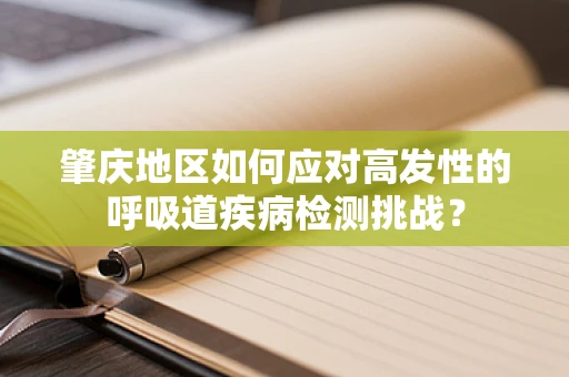 肇庆地区如何应对高发性的呼吸道疾病检测挑战？