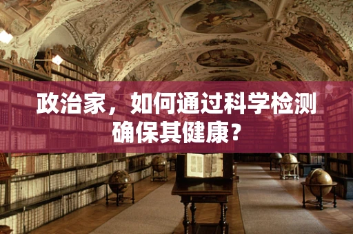 政治家，如何通过科学检测确保其健康？