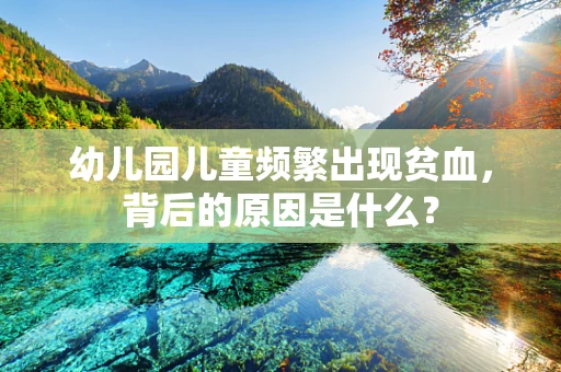 幼儿园儿童频繁出现贫血，背后的原因是什么？