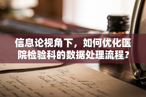 信息论视角下，如何优化医院检验科的数据处理流程？