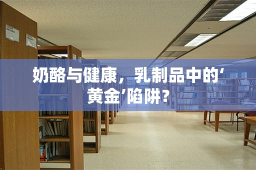 奶酪与健康，乳制品中的‘黄金’陷阱？