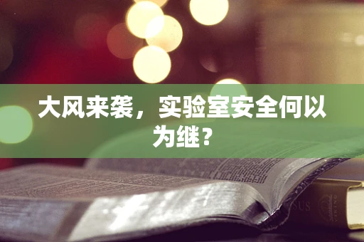 大风来袭，实验室安全何以为继？