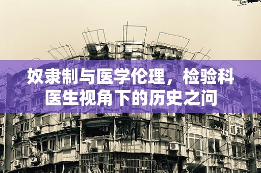 奴隶制与医学伦理，检验科医生视角下的历史之问